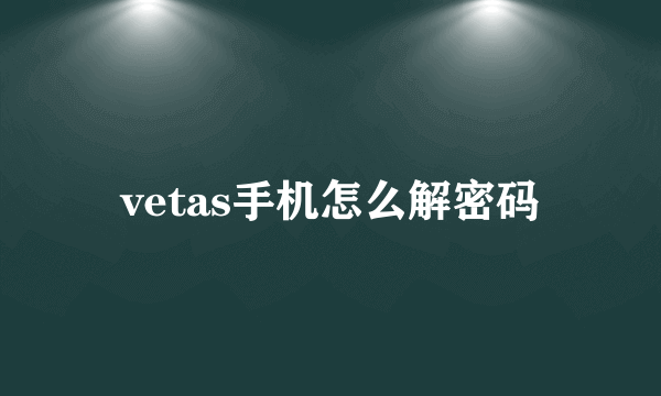 vetas手机怎么解密码