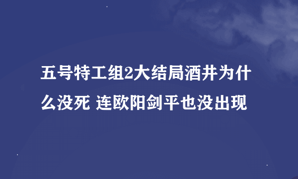 五号特工组2大结局酒井为什么没死 连欧阳剑平也没出现