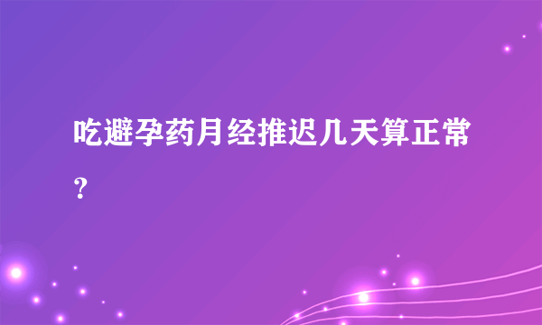 吃避孕药月经推迟几天算正常？