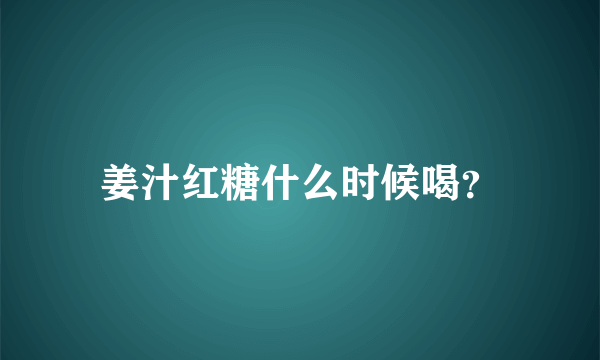 姜汁红糖什么时候喝？