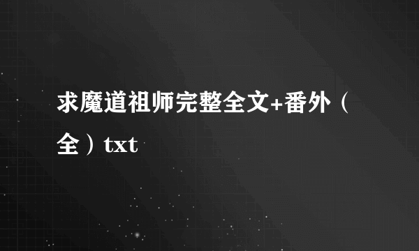 求魔道祖师完整全文+番外（全）txt