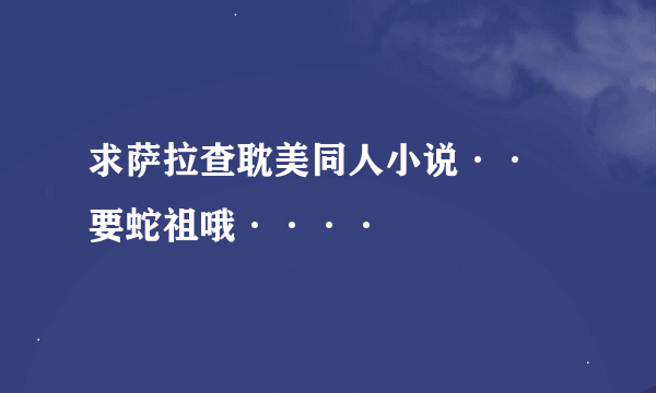 求萨拉查耽美同人小说·· 要蛇祖哦····