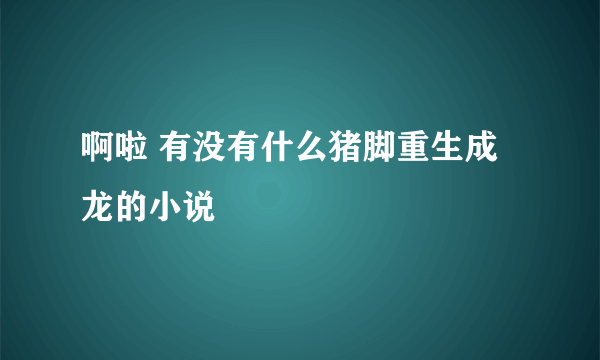 啊啦 有没有什么猪脚重生成龙的小说