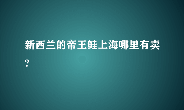 新西兰的帝王鲑上海哪里有卖?