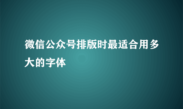 微信公众号排版时最适合用多大的字体