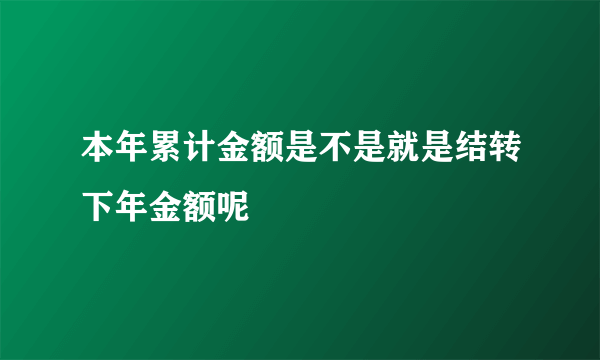 本年累计金额是不是就是结转下年金额呢