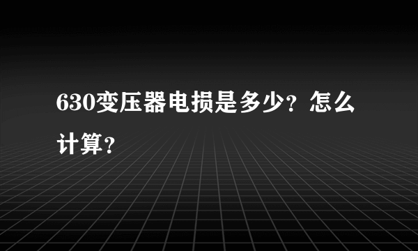 630变压器电损是多少？怎么计算？