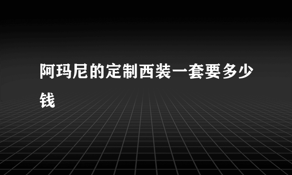 阿玛尼的定制西装一套要多少钱