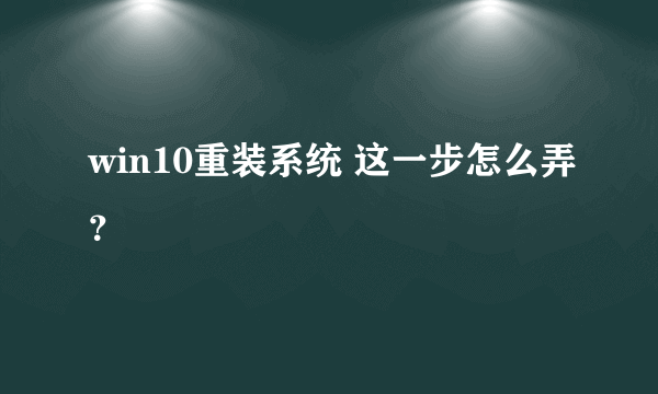 win10重装系统 这一步怎么弄？