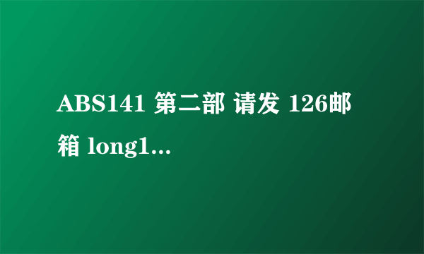 ABS141 第二部 请发 126邮箱 long199199@..............