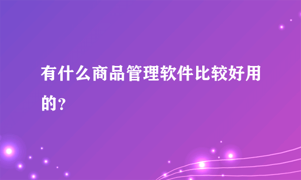 有什么商品管理软件比较好用的？