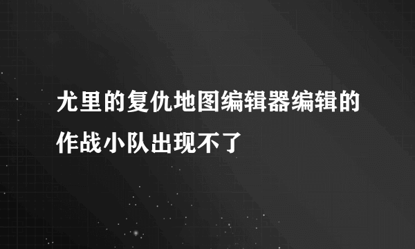 尤里的复仇地图编辑器编辑的作战小队出现不了