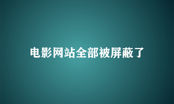 电影网站全部被屏蔽了