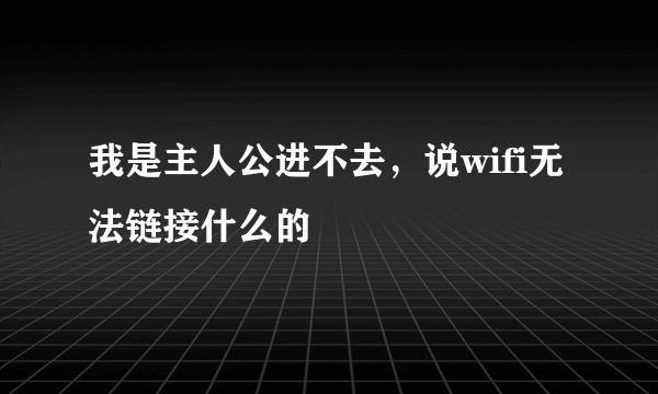 我是主人公进不去，说wifi无法链接什么的