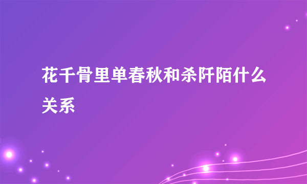 花千骨里单春秋和杀阡陌什么关系