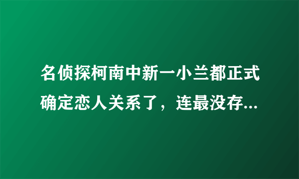 名侦探柯南中新一小兰都正式确定恋人关系了，连最没存在感几个警官cp都也………