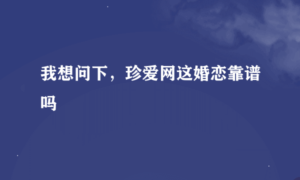 我想问下，珍爱网这婚恋靠谱吗