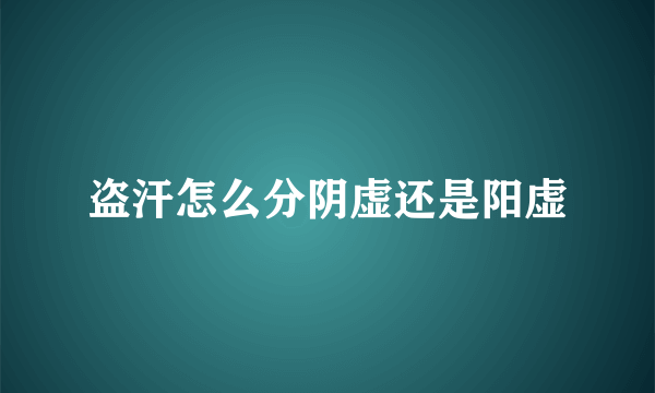 盗汗怎么分阴虚还是阳虚