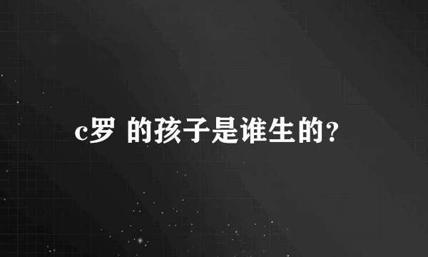 c罗 的孩子是谁生的？