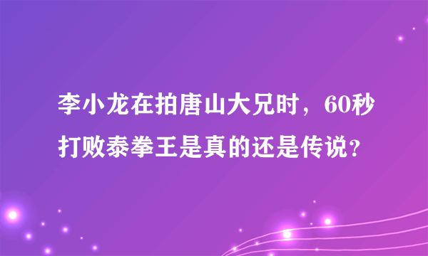 李小龙在拍唐山大兄时，60秒打败泰拳王是真的还是传说？