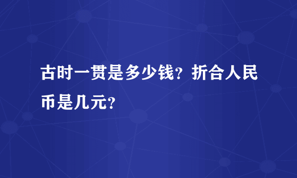 古时一贯是多少钱？折合人民币是几元？