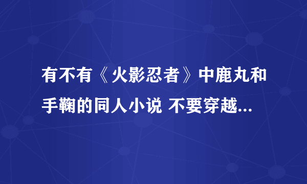 有不有《火影忍者》中鹿丸和手鞠的同人小说 不要穿越的 就要以他们两人为主角的同人小说