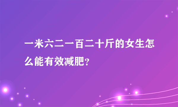 一米六二一百二十斤的女生怎么能有效减肥？