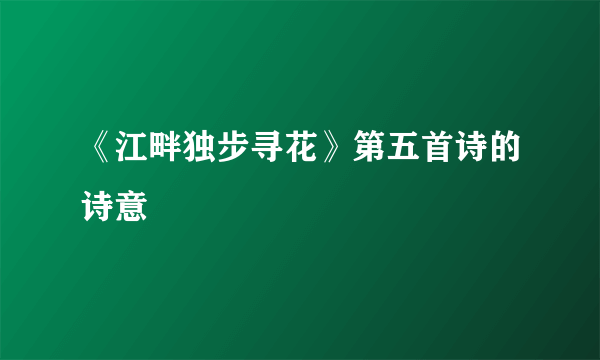 《江畔独步寻花》第五首诗的诗意