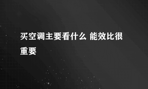 买空调主要看什么 能效比很重要