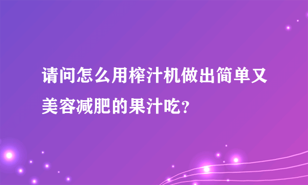 请问怎么用榨汁机做出简单又美容减肥的果汁吃？