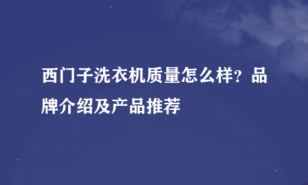 西门子洗衣机质量怎么样？品牌介绍及产品推荐