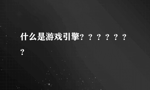 什么是游戏引擎？？？？？？？