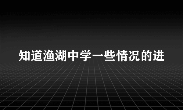 知道渔湖中学一些情况的进