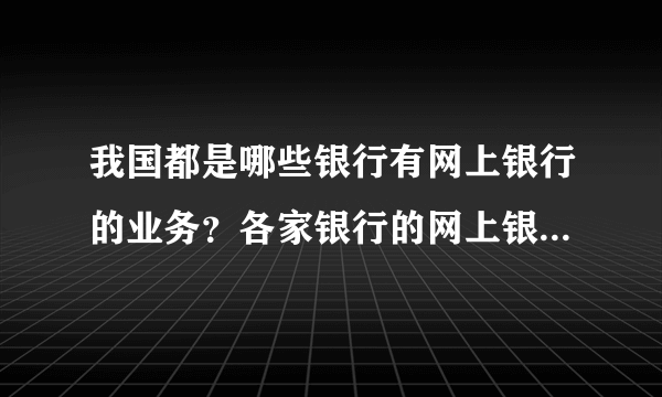 我国都是哪些银行有网上银行的业务？各家银行的网上银行业务特色分别是什么？