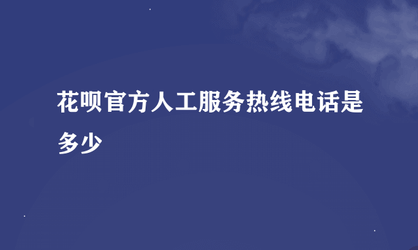 花呗官方人工服务热线电话是多少