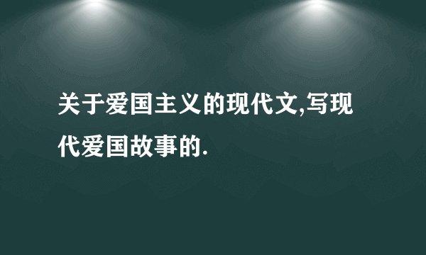 关于爱国主义的现代文,写现代爱国故事的.