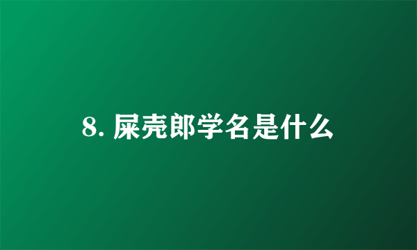 8. 屎壳郎学名是什么