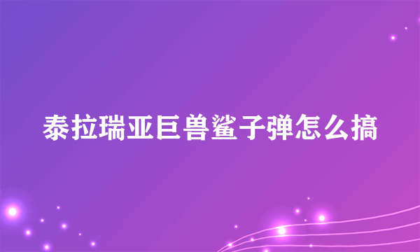 泰拉瑞亚巨兽鲨子弹怎么搞