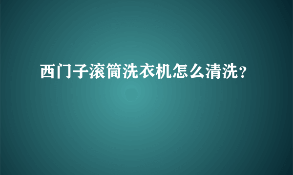 西门子滚筒洗衣机怎么清洗？