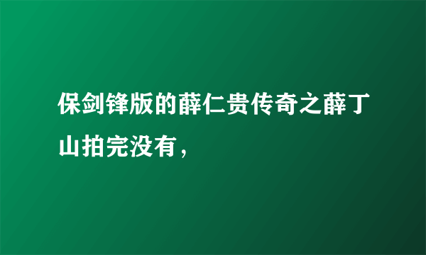 保剑锋版的薛仁贵传奇之薛丁山拍完没有，