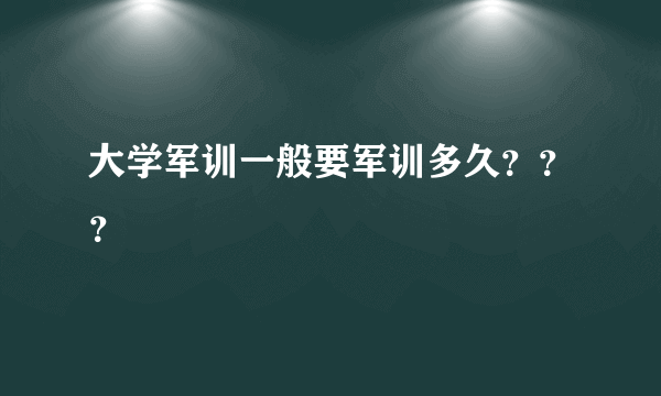 大学军训一般要军训多久？？？