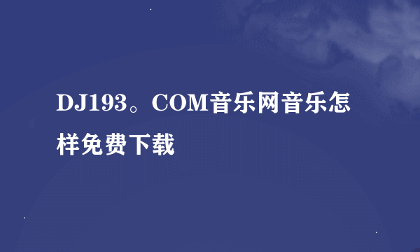 DJ193。COM音乐网音乐怎样免费下载