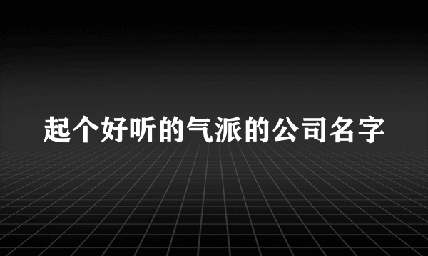 起个好听的气派的公司名字