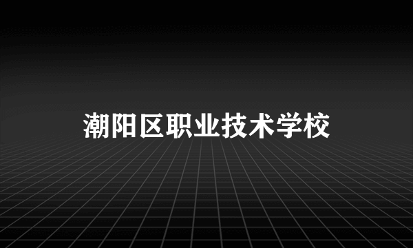 潮阳区职业技术学校