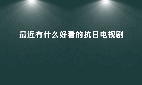 最近有什么好看的抗日电视剧