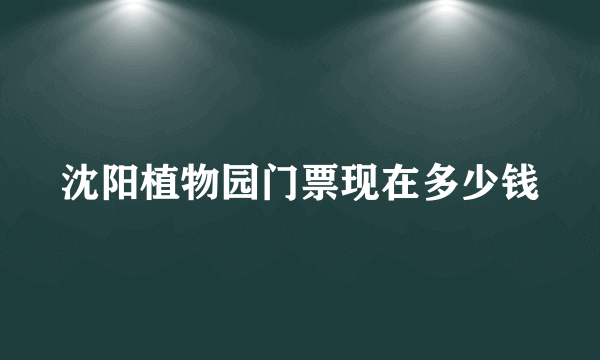 沈阳植物园门票现在多少钱