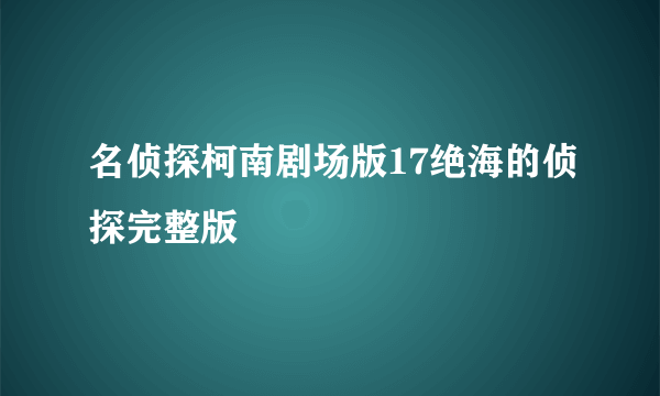 名侦探柯南剧场版17绝海的侦探完整版