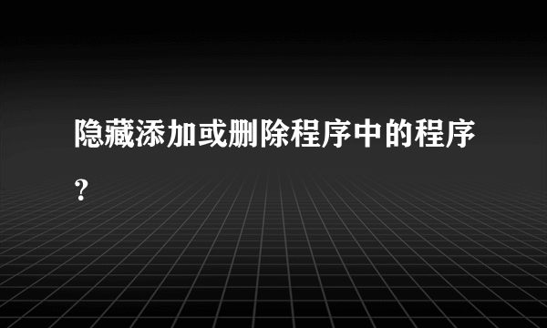 隐藏添加或删除程序中的程序？