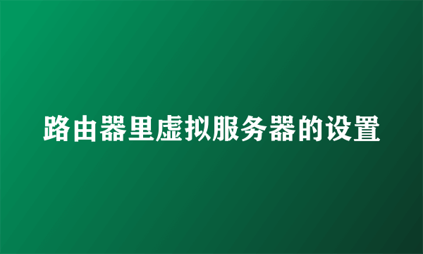 路由器里虚拟服务器的设置