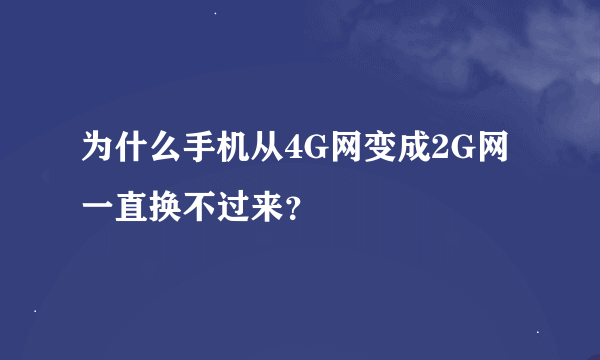 为什么手机从4G网变成2G网一直换不过来？